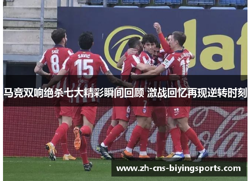 马竞双响绝杀七大精彩瞬间回顾 激战回忆再现逆转时刻
