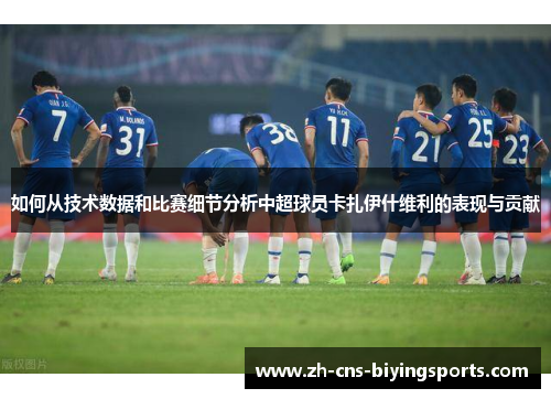 如何从技术数据和比赛细节分析中超球员卡扎伊什维利的表现与贡献